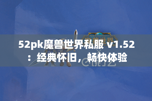52pk魔兽世界私服 v1.52：经典怀旧，畅快体验