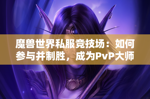 魔兽世界私服竞技场：如何参与并制胜，成为PvP大师！  第1张