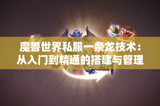 魔兽世界私服一条龙技术：从入门到精通的搭建与管理指南