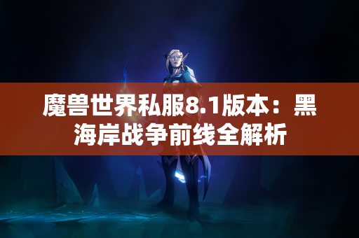 魔兽世界私服8.1版本:黑海岸战争前线全解析 第1张 魔兽世界私服8.1版本:黑海岸战争前线全解析 第1张